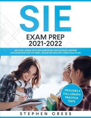 SIE Exam Prep 2021-2022: SIE Study Guide with 300 Questions and Detailed Answer Explanations for the FINRA Securities Industry Essentials Exam by Cress, Stephen