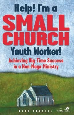 Help! I'm a Small Church Youth Worker: Achieving Big-Time Success in a Non-Mega Ministry by Grassel, Rich