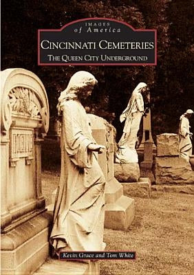 Cincinnati Cemeteries: The Queen City Underground by Grace, Kevin