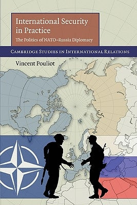 International Security in Practice: The Politics of Nato-Russia Diplomacy by Pouliot, Vincent