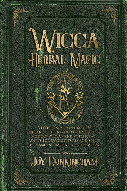 Wicca Herbal Magic: A little Encyclopedia of 25 Different Herbs and Plants Used by Modern Wiccan and Witchcraft Adepts for Magic Rituals a by Cunningham, Joy