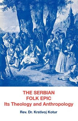 The Serbian Folk Epic: Its Theology and Anthropolgy by Kotur, Krstivoj