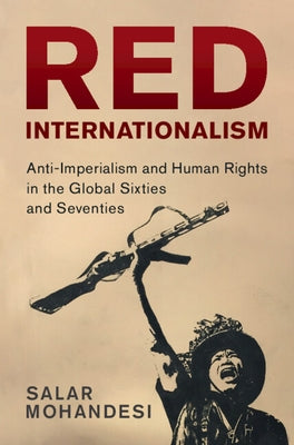 Red Internationalism: Anti-Imperialism and Human Rights in the Global Sixties and Seventies by Mohandesi, Salar