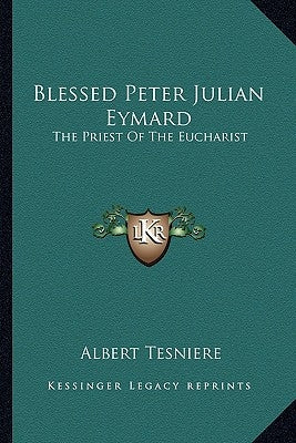 Blessed Peter Julian Eymard: The Priest of the Eucharist by Tesniere, Albert
