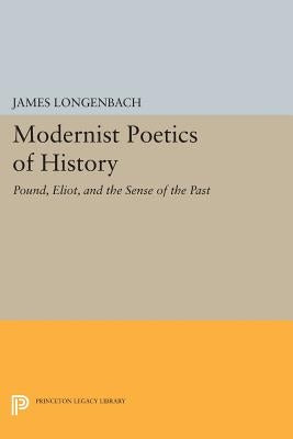 Modernist Poetics of History: Pound, Eliot, and the Sense of the Past by Longenbach, James