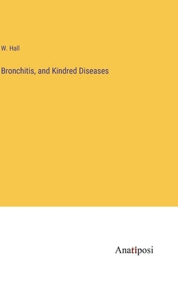 Bronchitis, and Kindred Diseases by Hall, W.