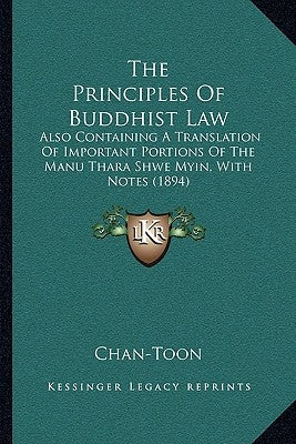 The Principles Of Buddhist Law: Also Containing A Translation Of Important Portions Of The Manu Thara Shwe Myin, With Notes (1894) by Chan-Toon