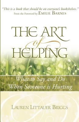 The Art of Helping: What to Say and Do When Someone is Hurting by Briggs, Lauren Littauer