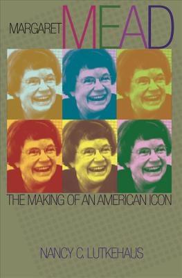 Margaret Mead: The Making of an American Icon by Lutkehaus, Nancy C.