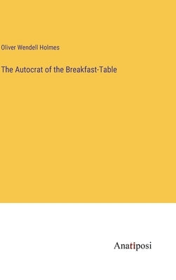 The Autocrat of the Breakfast-Table by Holmes, Oliver Wendell
