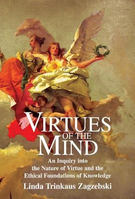 Virtues of the Mind: An Inquiry Into the Nature of Virtue and the Ethical Foundations of Knowledge by Zagzebski, Linda Trinkaus