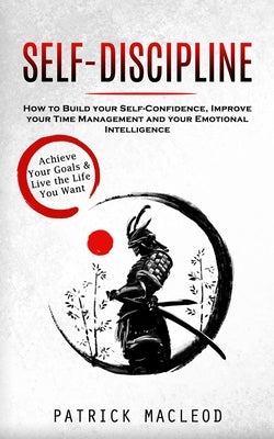Self-Discipline: Achieve Your Goals & Live the Life You Want (How to Build your Self-Confidence, Improve your Time Management and your by MacLeod, Patrick