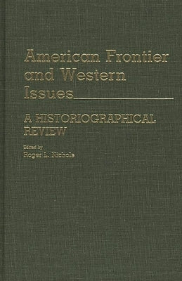 American Frontier and Western Issues: An Historiographical Review by Nichols, Roger L.