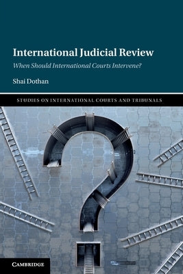 International Judicial Review: When Should International Courts Intervene? by Dothan, Shai