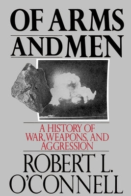 Of Arms and Men: A History of War, Weapons, and Aggression by O'Connell, Robert L.