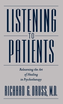 Listening to Patients: Relearning the Art of Healing in Psychotherapy by Druss, Richard G.