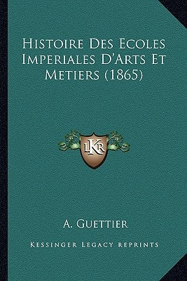 Histoire Des Ecoles Imperiales D'Arts Et Metiers (1865) by Guettier, A.