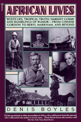 African Lives: White Lies, Tropical Truth, Darkest Gossip, and Rumblings of Rumor--From Chinese Gordon to Beryl Markham, and Beyond by Boyles, Denis