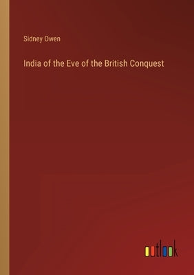 India of the Eve of the British Conquest by Owen, Sidney
