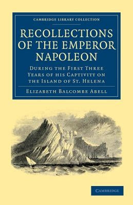 Recollections of the Emperor Napoleon: During the First Three Years of His Captivity on the Island of St. Helena by Abell, Elizabeth Balcombe