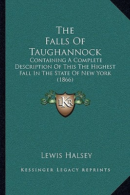 The Falls Of Taughannock: Containing A Complete Description Of This The Highest Fall In The State Of New York (1866) by Halsey, Lewis