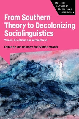 From Southern Theory to Decolonizing Sociolinguistics: Voices, Questions and Alternatives by Deumert, Ana
