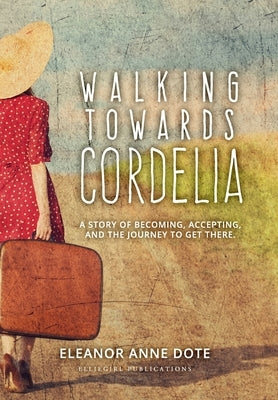 Walking Towards Cordelia: A story of becoming, accepting, and the journey to get there. by Dote, Eleanor A.