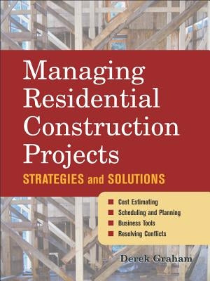 Managing Residential Construction Projects: Strategies and Solutions by Graham, Derek