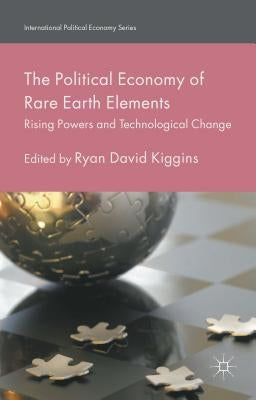 The Political Economy of Rare Earth Elements: Rising Powers and Technological Change by Kiggins, Ryan David