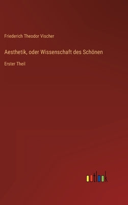 Aesthetik, oder Wissenschaft des Schönen: Erster Theil by Vischer, Friederich Theodor