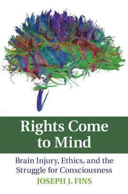 Rights Come to Mind: Brain Injury, Ethics, and the Struggle for Consciousness by Fins, Joseph J.