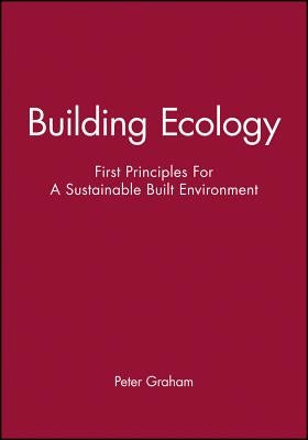 Building Ecology: First Principles for a Sustainable Built Environment by Graham, Peter