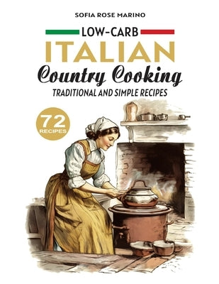 Low Carb Italian Country Cooking Traditional and Simple Recipes: 72 Recipes by Marino, Sofia Rose