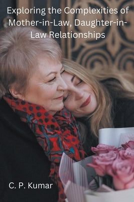 Exploring the Complexities of Mother-in-Law, Daughter-in-Law Relationships by Kumar, C. P.