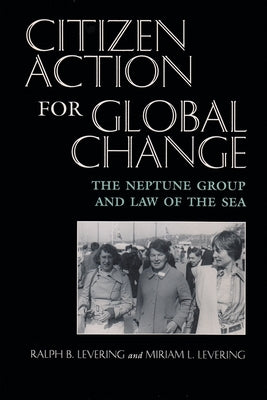 Citizen Action for Global Change: The Neptune Group and Law of the Sea by Levering, Ralph B.