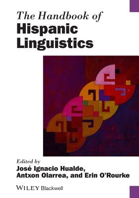 The Handbook of Hispanic Linguistics by Hualde, José Ignacio
