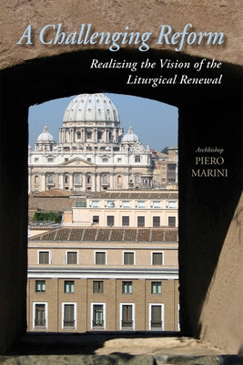 A Challenging Reform: Realizing the Vision of the Liturgical Renewal by Marini, Piero