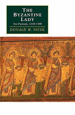 The Byzantine Lady: Ten Portraits, 1250 1500 by Nicol, Donald M.