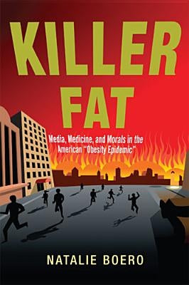 Killer Fat: Media, Medicine, and Morals in the American Obesity Epidemic" by Boero, Natalie