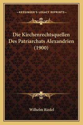 Die Kirchenrechtsquellen Des Patriarchats Alexandrien (1900) by Riedel, Wilhelm