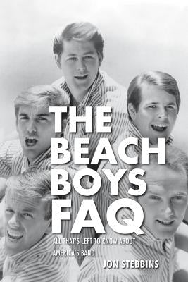 The Beach Boys FAQ: All That's Left to Know About America's Band by Stebbins, Jon