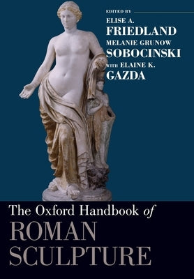 The Oxford Handbook of Roman Sculpture by Friedland, Elise a.