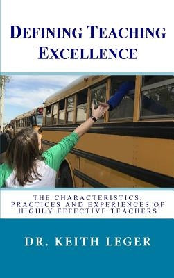 Defining Teaching Excellence: The Characteristics, Practices and Experiences of Highly Effective Teachers by Leger, Keith E.