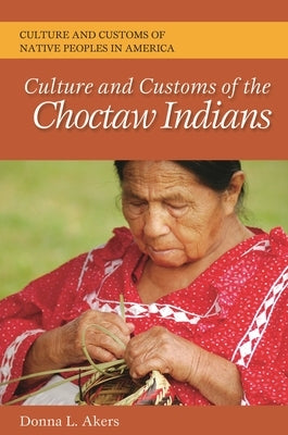 Culture and Customs of the Choctaw Indians by Akers, Donna