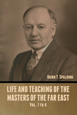 Life and Teaching of the Masters of the Far East Vol. 1 to 4 by Spalding, Baird T.