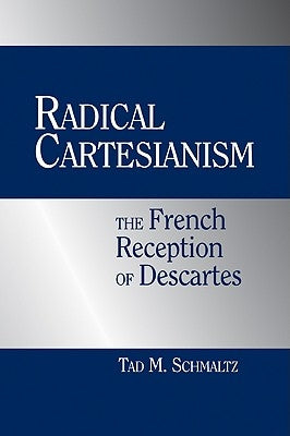 Radical Cartesianism: The French Reception of Descartes by Schmaltz, Tad M.