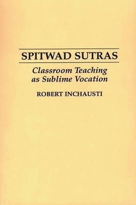 Spitwad Sutras: Classroom Teaching as Sublime Vocation by Inchausti, Robert