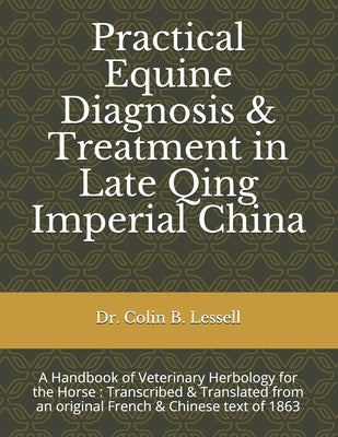 Practical Equine Diagnosis & Treatment in Late Qing Imperial China: A Handbook of Veterinary Herbology for the Horse: Transcribed & translated from an by de Thiersant, C. P. Dabry