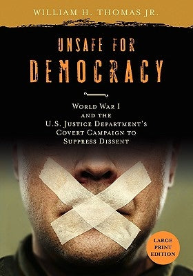 Unsafe for Democracy: World War I and the U.S. Justice Department's Covert Campaign to Suppress Dissent by Thomas, William H.