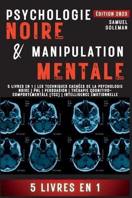Psychologie Noire Et Manipulation Mentale: 5 livres en 1 Les techniques cachées de la psychologie noire Pnl Persuasion Thérapie cognitivo-comportement by Goleman, Samuel
